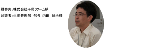 株式会社千興ファーム様 生産管理部 部長 内田 雄治様