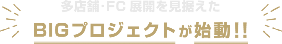 多店舗・FC展開を見据えたBIGプロジェクトが始動!!