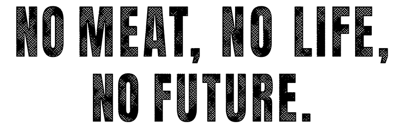 NO MEAT, NO LIFE, NO FUTURE.