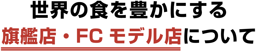 世界の食を豊かにする 旗艦店・FCモデル店について